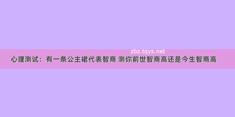 心理测试：有一条公主裙代表智商 测你前世智商高还是今生智商高