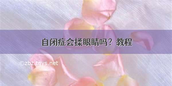 自闭症会揉眼睛吗？教程