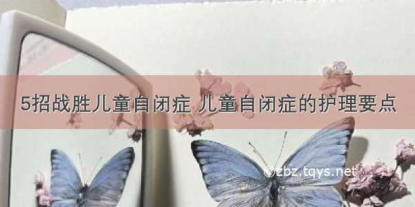 5招战胜儿童自闭症 儿童自闭症的护理要点