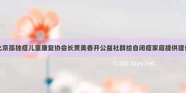 北京孤独症儿童康复协会长贾美香开公益社群给自闭症家庭提供建议