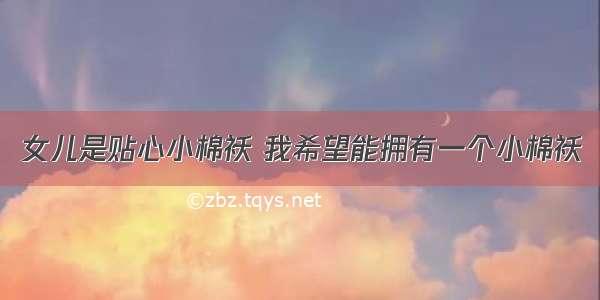 女儿是贴心小棉袄 我希望能拥有一个小棉袄