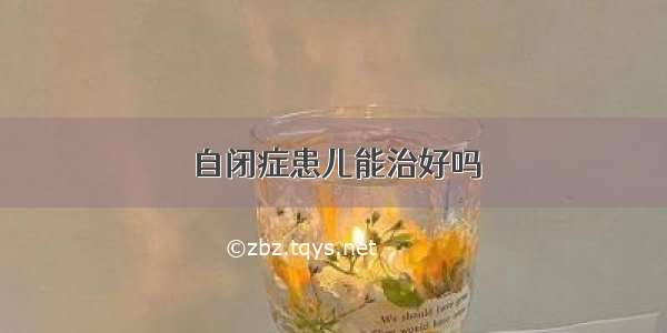 自闭症患儿能治好吗