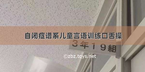 自闭症谱系儿童言语训练口舌操