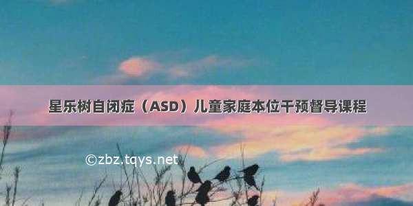 星乐树自闭症（ASD）儿童家庭本位干预督导课程