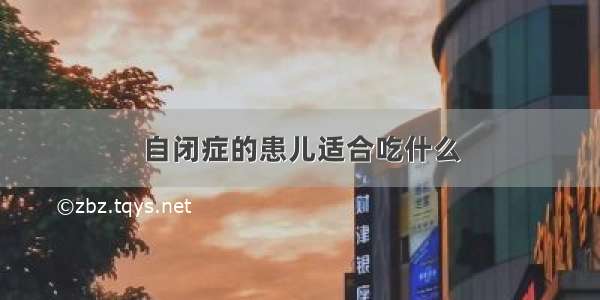 自闭症的患儿适合吃什么