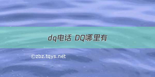 dq电话 DQ哪里有