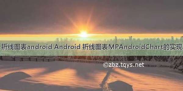 折线图表android Android 折线图表MPAndroidChart的实现