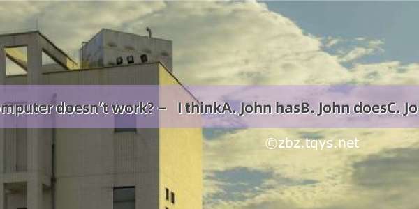 —Whose computer doesn’t work? —   I thinkA. John hasB. John doesC. JohnD. John’s