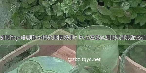 如何在ps中制作3d爱心图案效果？Ps立体爱心海报元素制作教程