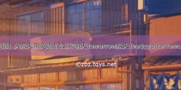 【后天英语】大后天用英语怎么说?明天tomorrow后天thedayaftertomorrow大...