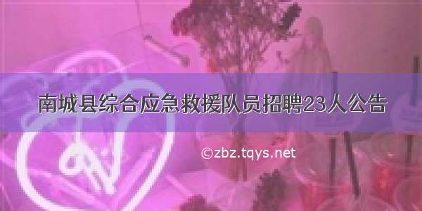 南城县综合应急救援队员招聘23人公告