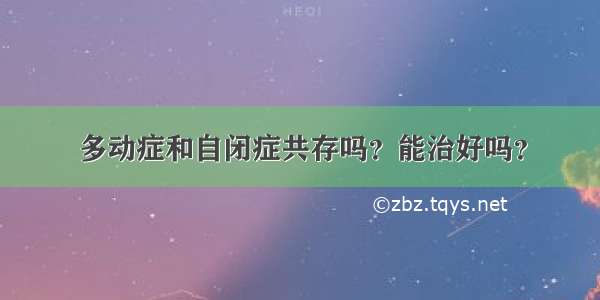 多动症和自闭症共存吗？能治好吗？