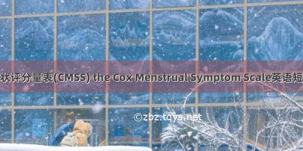 COX痛经症状评分量表(CMSS) the Cox Menstrual Symptom Scale英语短句 例句大全