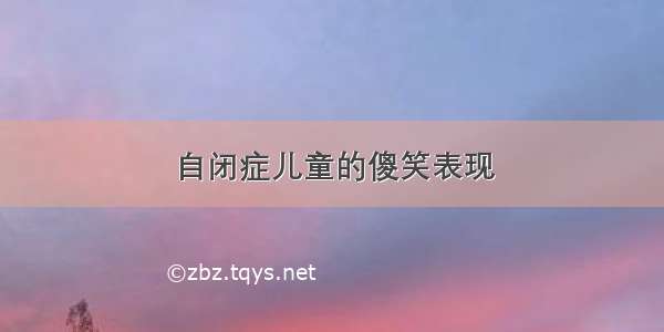 自闭症儿童的傻笑表现