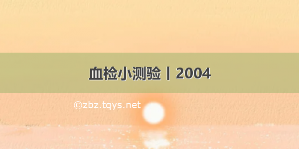 血检小测验丨2004