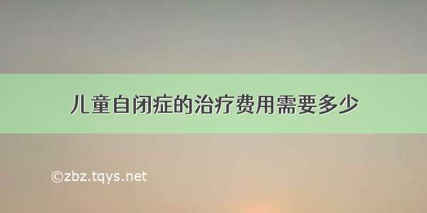 儿童自闭症的治疗费用需要多少