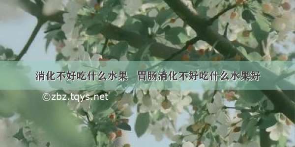 消化不好吃什么水果   胃肠消化不好吃什么水果好