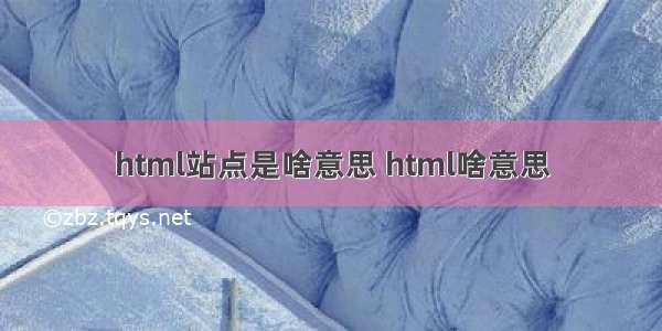 html站点是啥意思 html啥意思