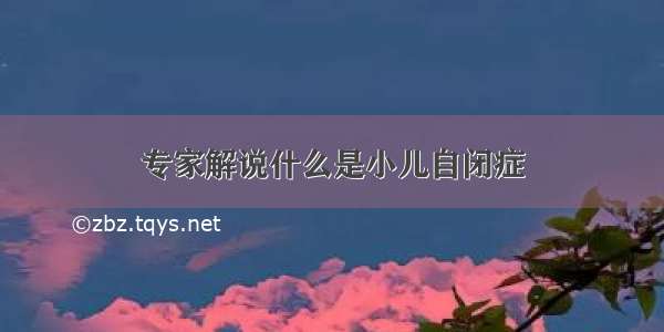 专家解说什么是小儿自闭症