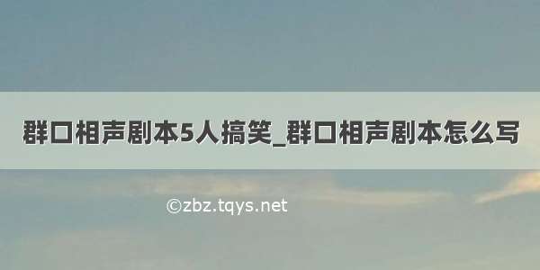 群口相声剧本5人搞笑_群口相声剧本怎么写