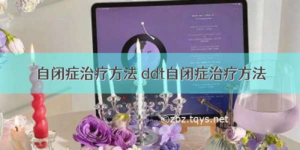 自闭症治疗方法 ddt自闭症治疗方法