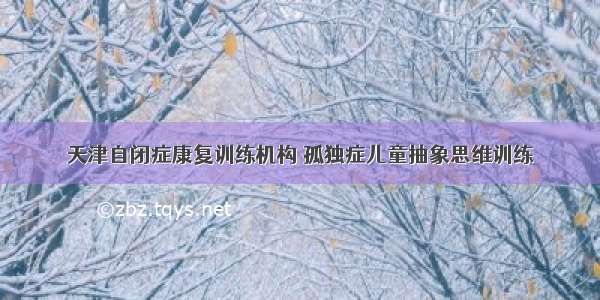 天津自闭症康复训练机构 孤独症儿童抽象思维训练