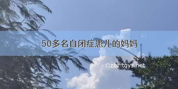 50多名自闭症患儿的妈妈