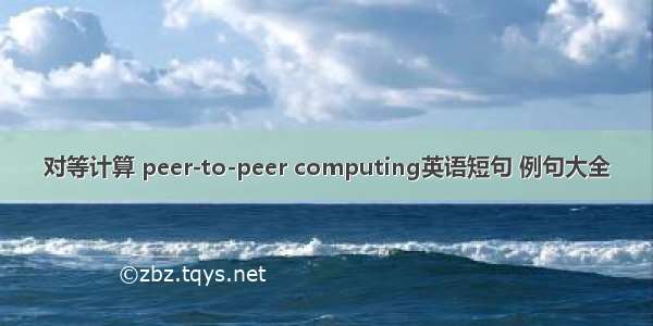 对等计算 peer-to-peer computing英语短句 例句大全