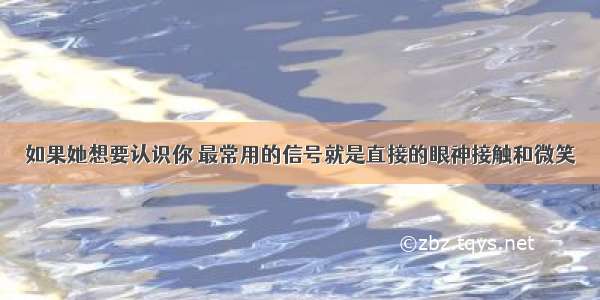 如果她想要认识你 最常用的信号就是直接的眼神接触和微笑