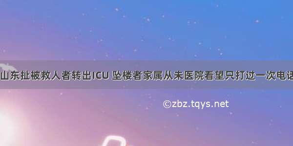 山东扯被救人者转出ICU 坠楼者家属从未医院看望只打过一次电话