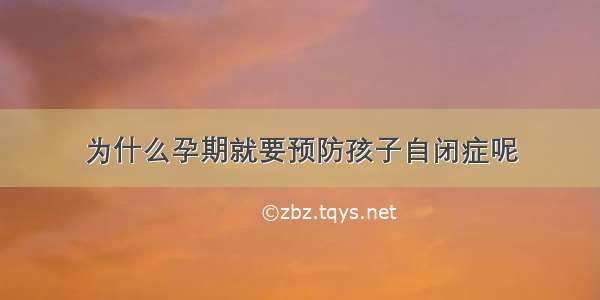 为什么孕期就要预防孩子自闭症呢