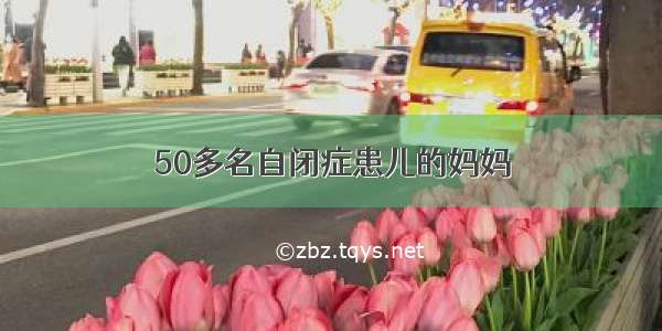 50多名自闭症患儿的妈妈