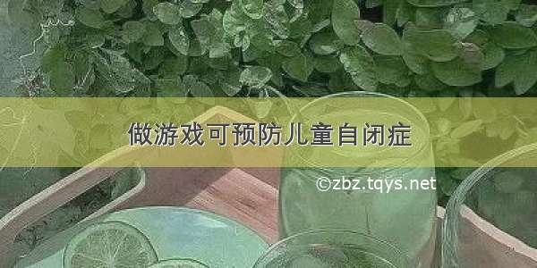 做游戏可预防儿童自闭症