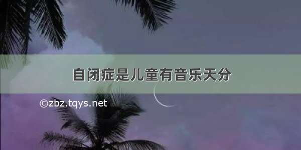 自闭症是儿童有音乐天分