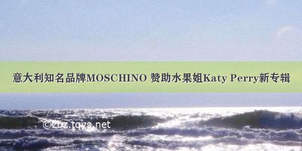 意大利知名品牌MOSCHINO 赞助水果姐Katy Perry新专辑