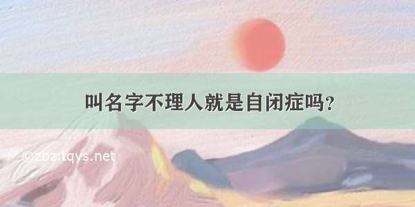 叫名字不理人就是自闭症吗？