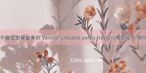 垂直不稳定型骨盆骨折 Vertical unstable pelvic fracture英语短句 例句大全