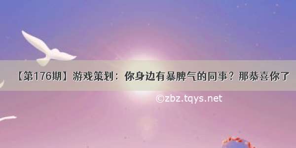 【第176期】游戏策划：你身边有暴脾气的同事？那恭喜你了