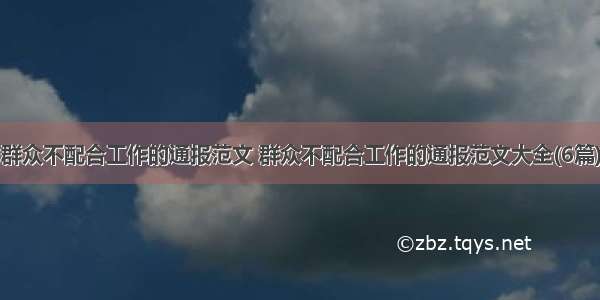 群众不配合工作的通报范文 群众不配合工作的通报范文大全(6篇)