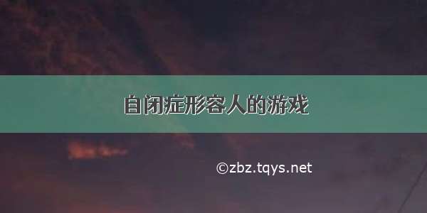 自闭症形容人的游戏