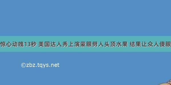 惊心动魄13秒 美国达人秀上演蒙眼劈人头顶水果 结果让众人傻眼