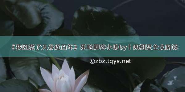 《我囚禁了天帝近百年》乐晗卿容小说by十两相思全文阅读