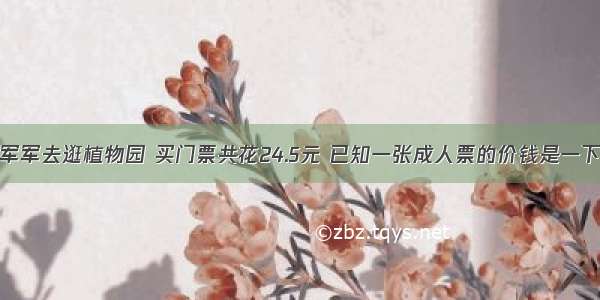 爸爸妈妈带军军去逛植物园 买门票共花24.5元 已知一张成人票的价钱是一下你儿童票的