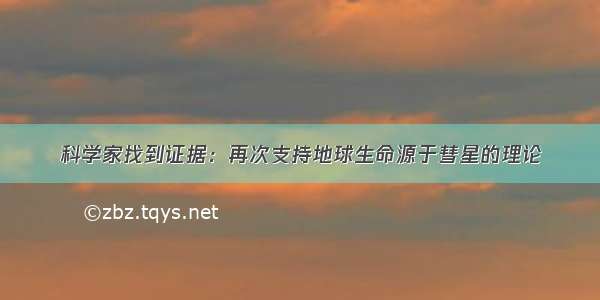 科学家找到证据：再次支持地球生命源于彗星的理论