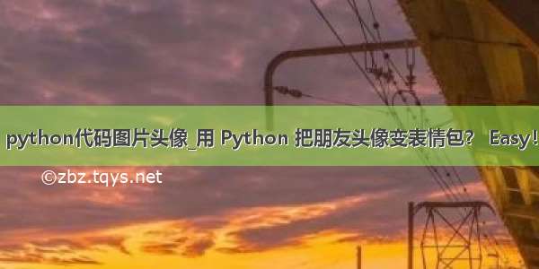 python代码图片头像_用 Python 把朋友头像变表情包？ Easy！