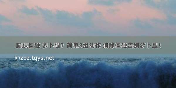 脚踝僵硬 萝卜腿？简单3组动作 消除僵硬告别萝卜腿！