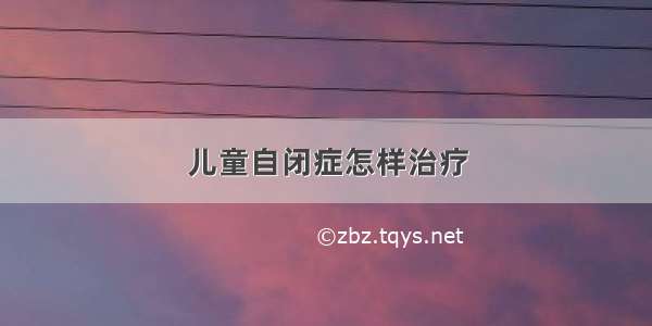 儿童自闭症怎样治疗