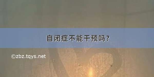 自闭症不能干预吗？