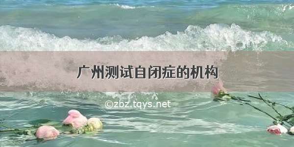 广州测试自闭症的机构