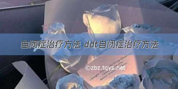 自闭症治疗方法 ddt自闭症治疗方法